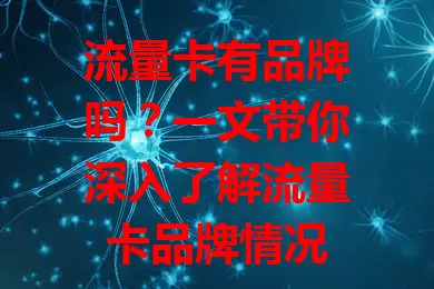 流量卡有品牌吗?一文带你深入了解流量卡品牌情况
