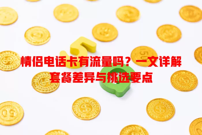 情侣电话卡有流量吗?一文详解套餐差异与挑选要点