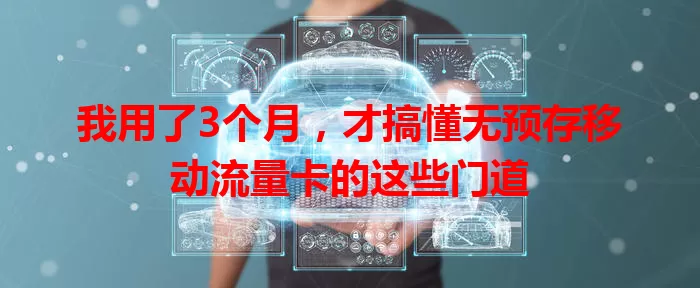 我用了3个月,才搞懂无预存移动流量卡的这些门道