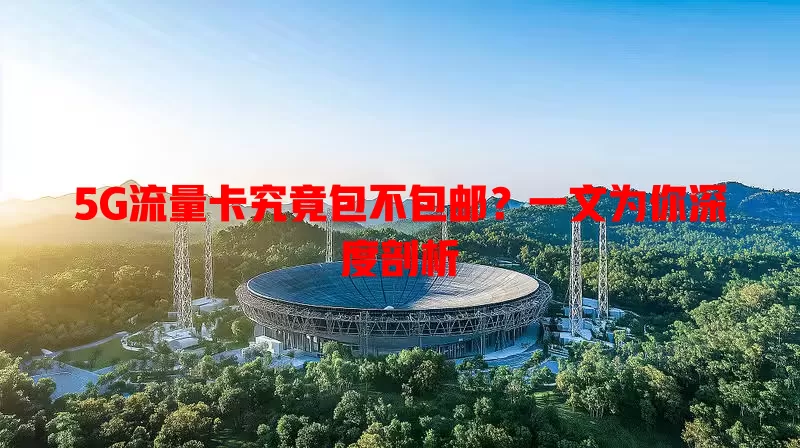 5G流量卡究竟包不包邮?一文为你深度剖析