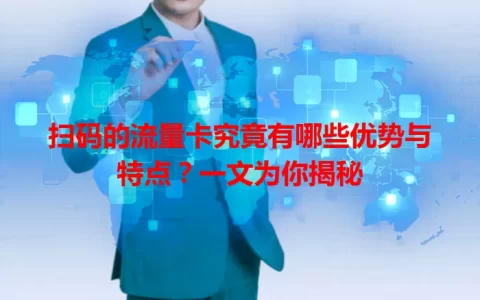 扫码的流量卡究竟有哪些优势与特点？一文为你揭秘