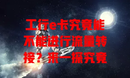 工行e卡究竟能不能进行流量转接?来一探究竟
