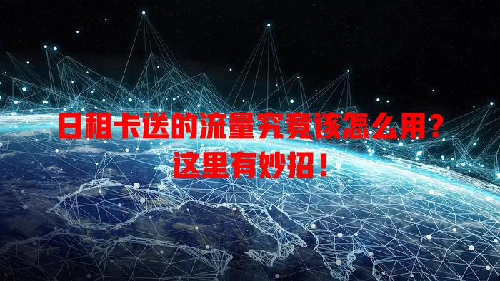 日租卡送的流量究竟该怎么用?这里有妙招!