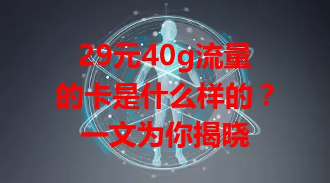 29元40g流量的卡是什么样的?一文为你揭晓