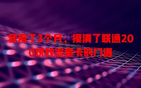 我用了3个月，摸清了联通200块钱流量卡的门道