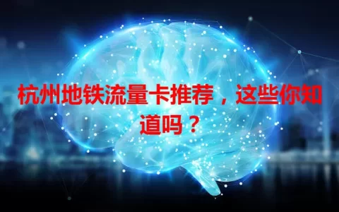 杭州地铁流量卡推荐，这些你知道吗？