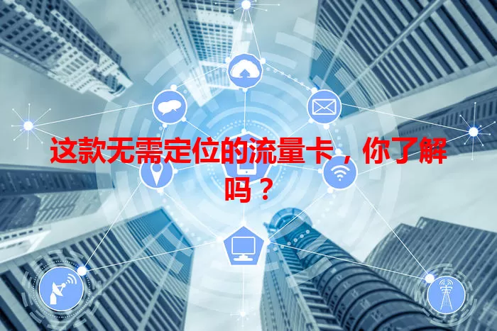 这款无需定位的流量卡,你了解吗?