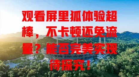 观看屏里狐体验超棒,不卡顿还免流量?能否完美实现待探究!