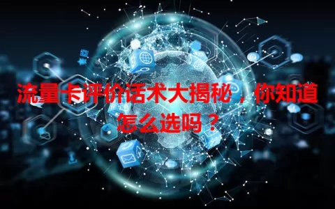 流量卡评价话术大揭秘，你知道怎么选吗？