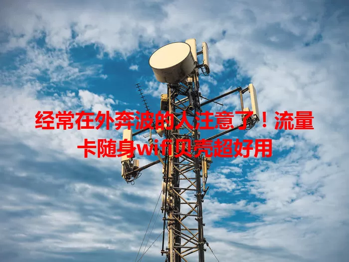 经常在外奔波的人注意了!流量卡随身wifi贝壳超好用