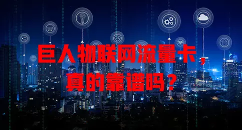 巨人物联网流量卡,真的靠谱吗?
