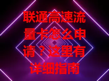 联通高速流量卡怎么申请?这里有详细指南