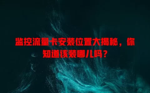 监控流量卡安装位置大揭秘，你知道该装哪儿吗？