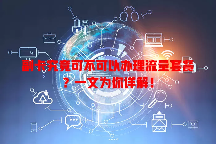 副卡究竟可不可以办理流量套餐?一文为你详解!