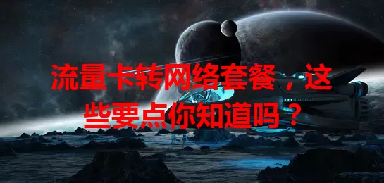 流量卡转网络套餐,这些要点你知道吗?