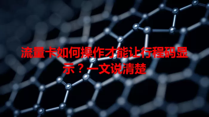 流量卡如何操作才能让行程码显示?一文说清楚