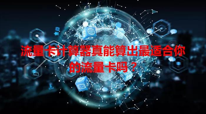 流量卡计算器真能算出最适合你的流量卡吗?