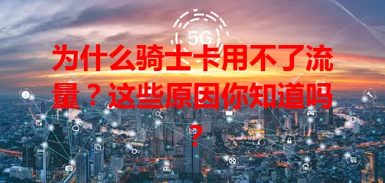 为什么骑士卡用不了流量?这些原因你知道吗?