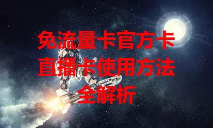 免流量卡官方卡直播卡使用方法全解析