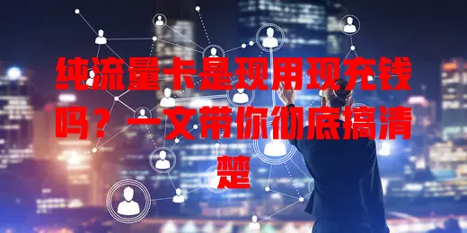纯流量卡是现用现充钱吗?一文带你彻底搞清楚