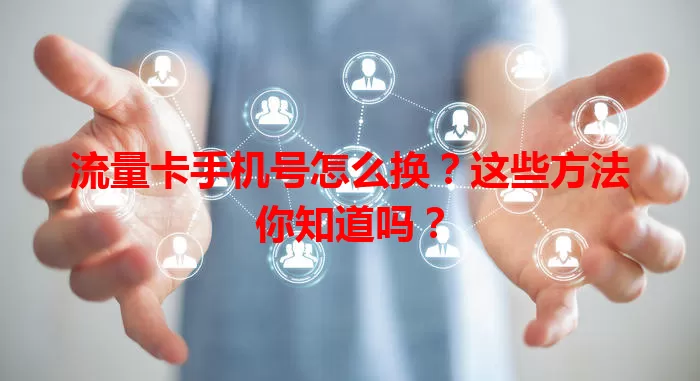 流量卡手机号怎么换?这些方法你知道吗?