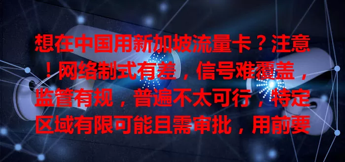 想在中国用新加坡流量卡?注意!网络制式有差,信号难覆盖,监管有规,普遍不太可行,特定区域有限可能且需审批,用前要了解,遵规保安全