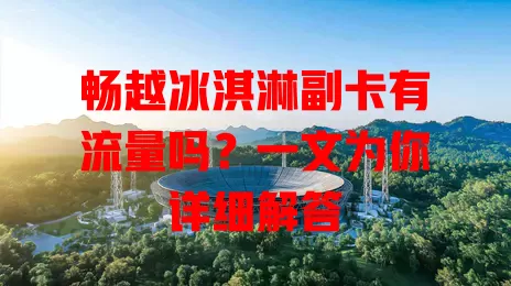 畅越冰淇淋副卡有流量吗?一文为你详细解答