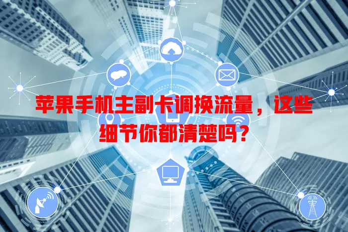 苹果手机主副卡调换流量,这些细节你都清楚吗?