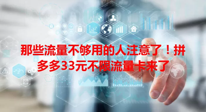 那些流量不够用的人注意了!拼多多33元不限流量卡来了
