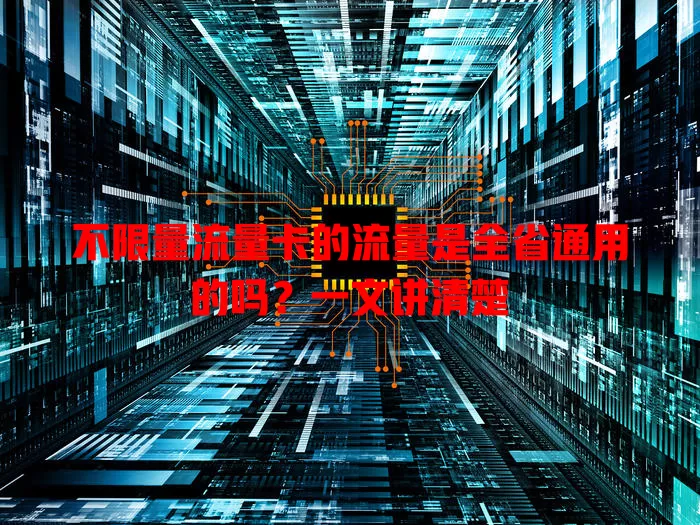 不限量流量卡的流量是全省通用的吗?一文讲清楚