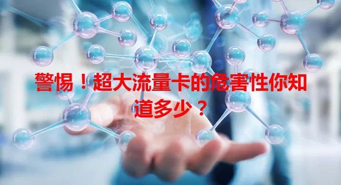 警惕!超大流量卡的危害性你知道多少?