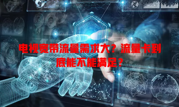 电视宽带流量需求大?流量卡到底能不能满足?