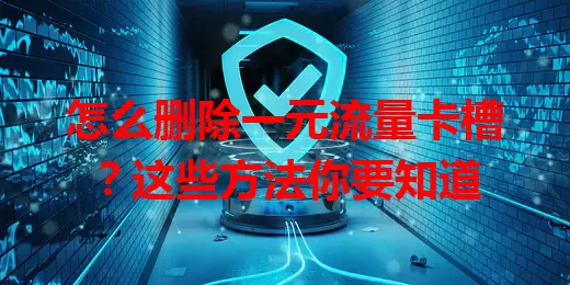 怎么删除一元流量卡槽?这些方法你要知道