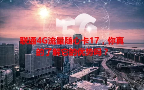 联通4G流量随心卡17，你真的了解它的优势吗？
