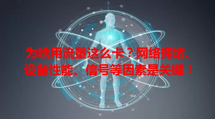 为啥用流量这么卡?网络拥堵、设备性能、信号等因素是关键!