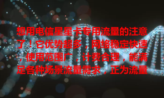 想用电信星星卡专用流量的注意了!它优势超多,网络稳定快速,使用范围广,计费合理,能满足各种场景流量需求,正为流量困扰的快来了解!