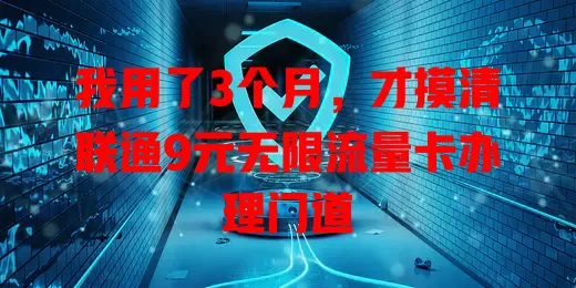 我用了3个月,才摸清联通9元无限流量卡办理门道