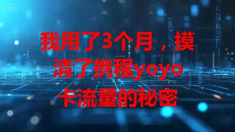 我用了3个月,摸清了携程yoyo卡流量的秘密
