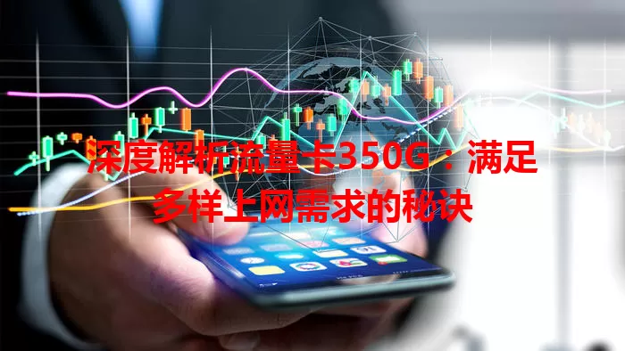 深度解析流量卡350G:满足多样上网需求的秘诀
