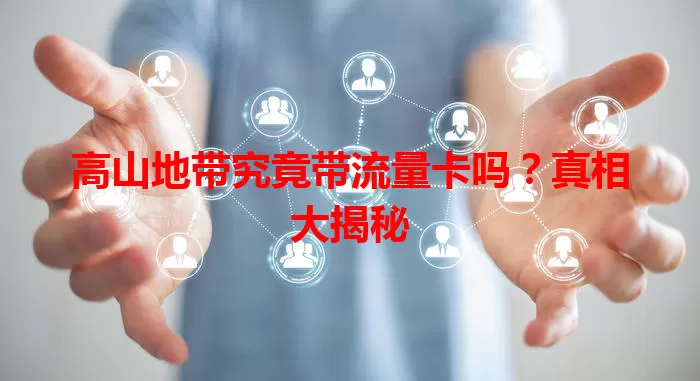 高山地带究竟带流量卡吗?真相大揭秘
