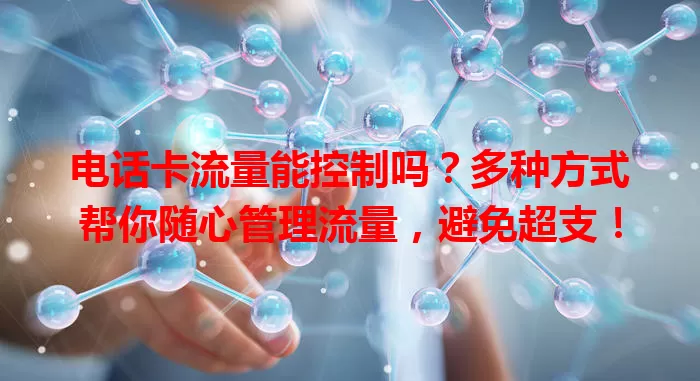 电话卡流量能控制吗?多种方式帮你随心管理流量,避免超支!