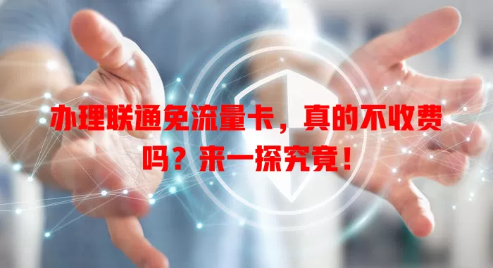 办理联通免流量卡,真的不收费吗?来一探究竟!