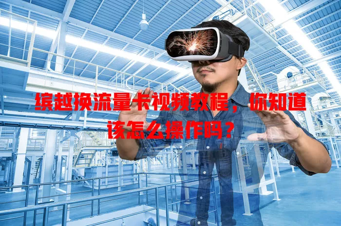 缤越换流量卡视频教程,你知道该怎么操作吗?