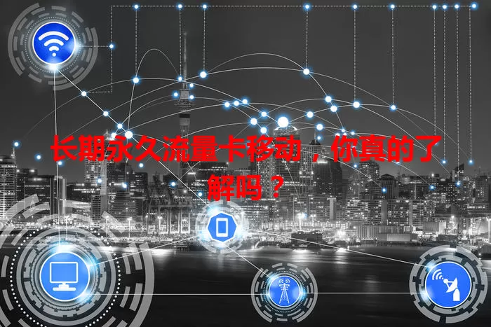 长期永久流量卡移动,你真的了解吗?
