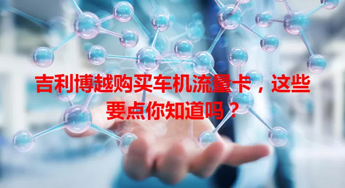 吉利博越购买车机流量卡,这些要点你知道吗?