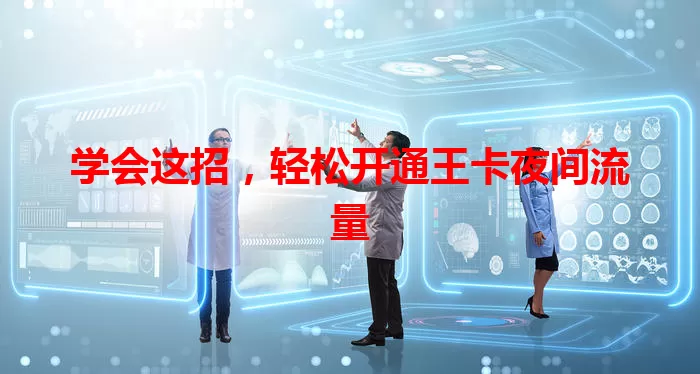 学会这招,轻松开通王卡夜间流量
