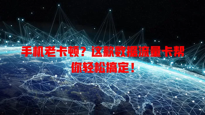 手机老卡顿?这款数据流量卡帮你轻松搞定!