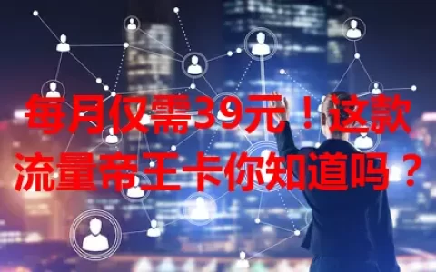 每月仅需39元！这款流量帝王卡你知道吗？