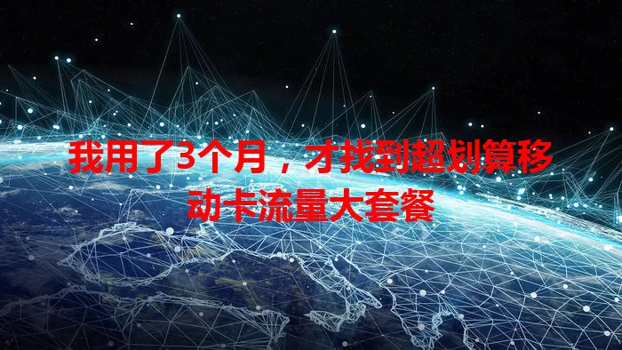 我用了3个月，才找到超划算移动卡流量大套餐