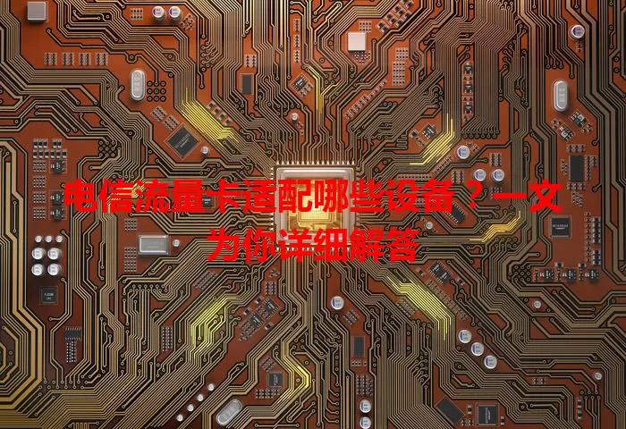 电信流量卡适配哪些设备?一文为你详细解答